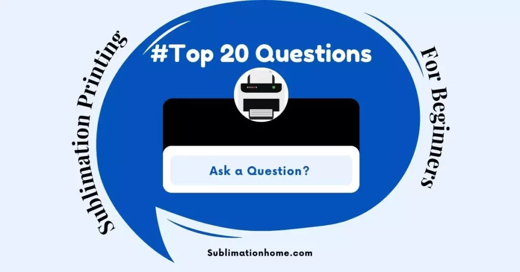 Sublimation Printing For Beginners - Top 20 Most Asked Questions
