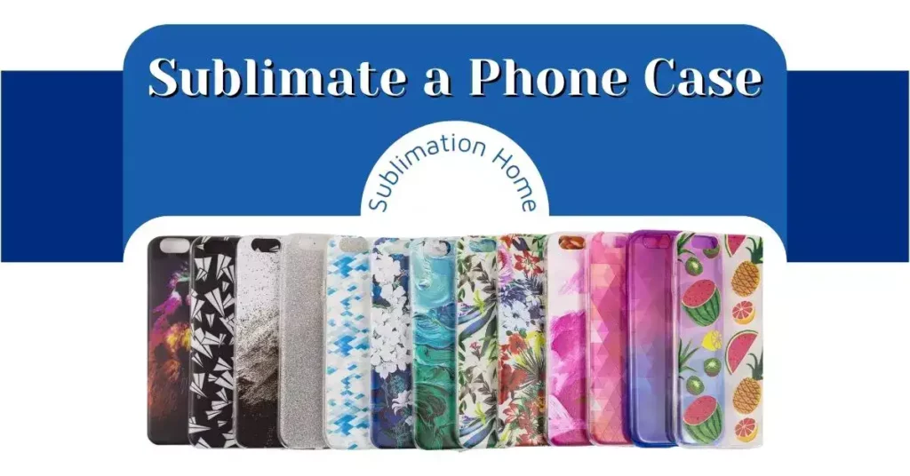 What Do You Need to Sublimate a Phone Case